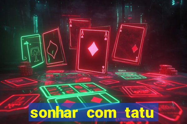 sonhar com tatu jogo do bicho